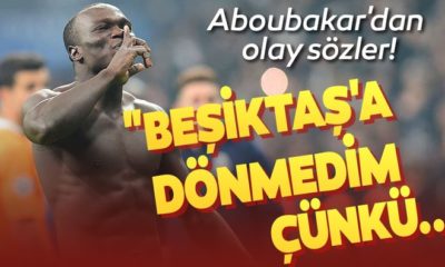 ABOUBAKAR BEŞİKTAŞ’A NİÇİN TRANSFER OLMADIĞINI AÇIKLADI!.