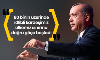Cumhurbaşkanı Erdoğan: “80 binin üzerinde İdlib’li kardeşimiz ülkemizin sınırlarına doğru göçe başladı!.”