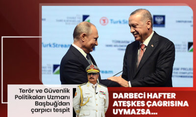 Terör ve Güvenlik Politikaları Uzmanı Başbuğ: “Rusya, ateşkes çağrısına uymayan Hafter’e baskı yapacak!.”