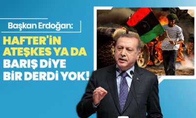 Cumhurbaşkanı Erdoğan: “Hafter’in ateşkes ya da barış diye bir derdi yok!.”