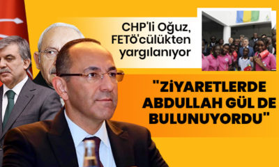 FETÖ’cülükten yargılanan CHP’li Oğuz: “Ziyaretlerde Abdullah Gül de bulunuyordu!.”