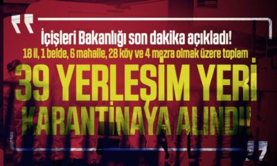 Uyarıları dinlemediler! 18 ilde 39 yerleşim yeri karantinaya alındı!.