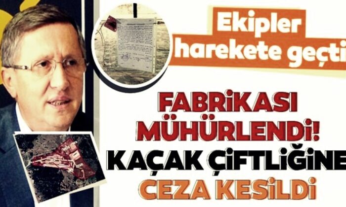 Fabrikası mühürlenen İYİ Partili Türkkan’ın kaçak çiftliğine 662 bin lira ceza kesildi!. (video haber)