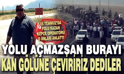 15 Temmuz’da askerin yolunu kapatan kepçe operatörü o gece yaşadıklarını anlattı!.