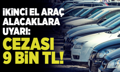 İkinci el araç alacaklara uyarı! 9 bin TL cezası var!.