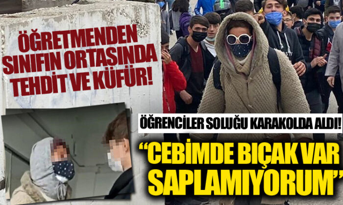 Öğretmenden sınıfın ortasında tehdit ve küfür! Öğrenciler soluğu karakolda aldı!.