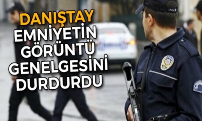 Danıştay emniyetin görüntü genelgesini durdurdu!.