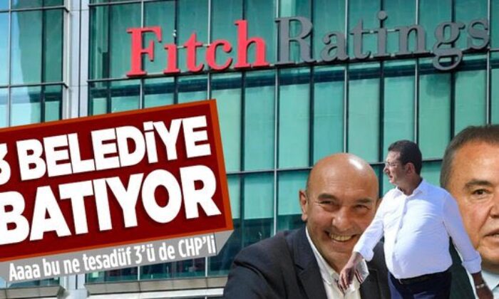 Kredi Derecelendirme Kurumu Fitch’den CHP’ye köyü haber!. “İstanbul, İzmir ve Antalya Belediyeleriniz Batmak Üzere!.”