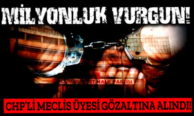 Milyonluk vurgun! CHP’li meclis üyesi gözaltına alındı!.