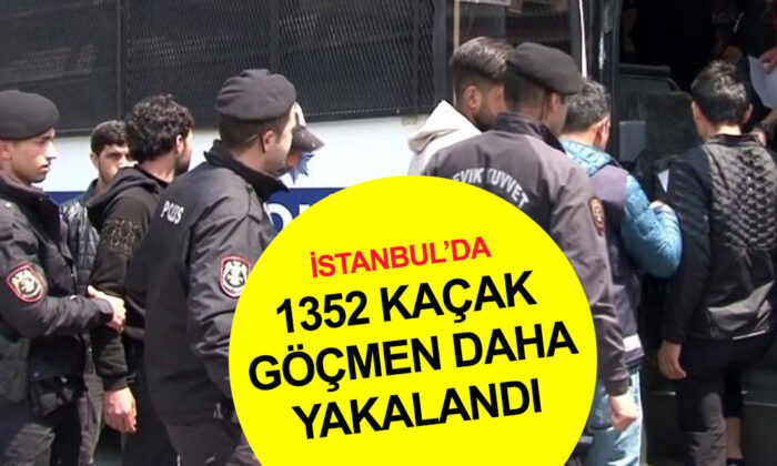 İstanbul’da son 24 saatte 1352 kaçak göçmen yakalandı!.