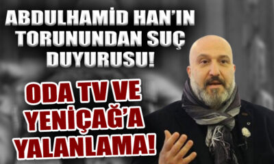 Abdülhamid Han’ın torunundan ODA TV ve Yeniçağ’a suç duyurusu..