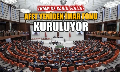 Afet Yeniden İmar Fonu TBMM’de kabul edildi!.